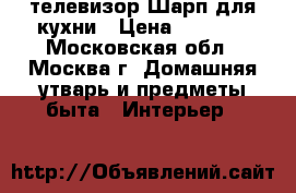 телевизор Шарп для кухни › Цена ­ 5 000 - Московская обл., Москва г. Домашняя утварь и предметы быта » Интерьер   